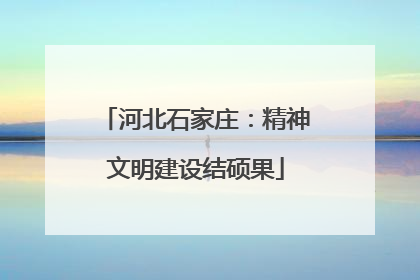 河北石家庄：精神文明建设结硕果