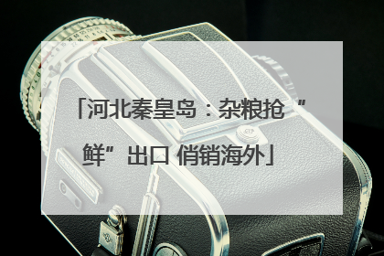 河北秦皇岛：杂粮抢“鲜”出口 俏销海外
