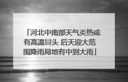 河北中南部天气炎热或有高温冒头 后天迎大范围降雨局地有中到大雨
