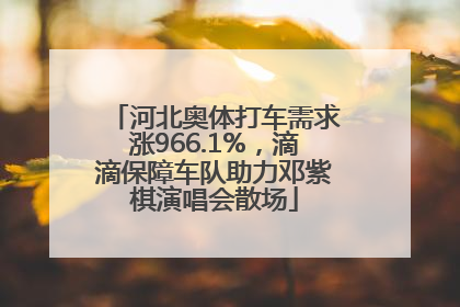 河北奥体打车需求涨966.1%，滴滴保障车队助力邓紫棋演唱会散场