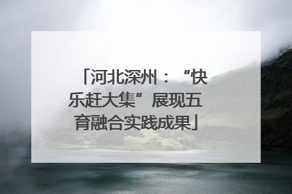 河北深州：“快乐赶大集”展现五育融合实践成果