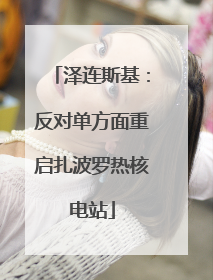 泽连斯基：反对单方面重启扎波罗热核电站