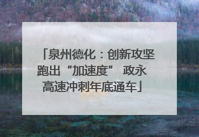 泉州德化：创新攻坚跑出“加速度” 政永高速冲刺年底通车