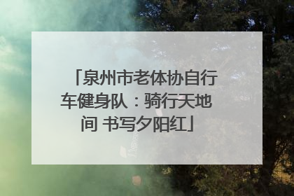 泉州市老体协自行车健身队：骑行天地间 书写夕阳红