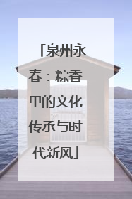 泉州永春：粽香里的文化传承与时代新风