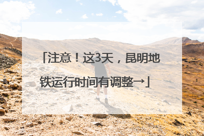 注意！这3天，昆明地铁运行时间有调整→
