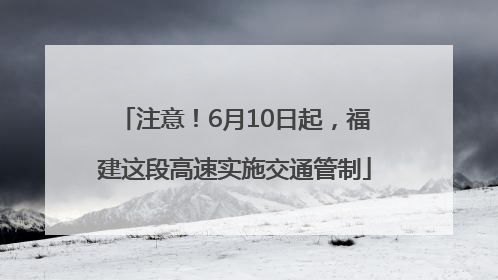 注意！6月10日起，福建这段高速实施交通管制