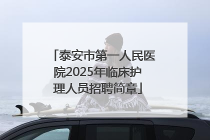 泰安市第一人民医院2025年临床护理人员招聘简章