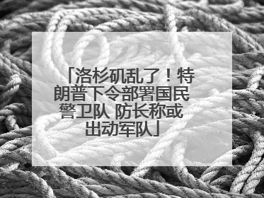 洛杉矶乱了！特朗普下令部署国民警卫队 防长称或出动军队
