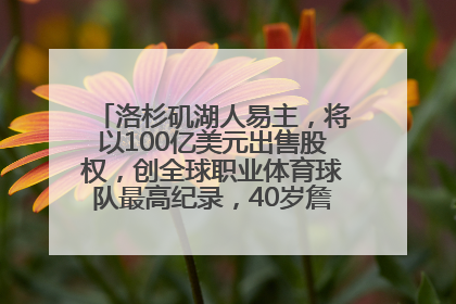 洛杉矶湖人易主，将以100亿美元出售股权，创全球职业体育球队最高纪录，40岁詹姆斯：还没打算退役