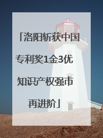 洛阳斩获中国专利奖1金3优 知识产权强市再进阶