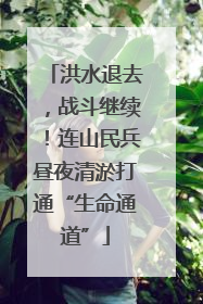 洪水退去，战斗继续！连山民兵昼夜清淤打通“生命通道”