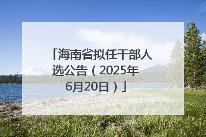 海南省拟任干部人选公告（2025年6月20日）