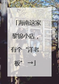 海南这家黎锦小店，有个“洋老板” →