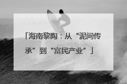 海南黎陶：从“泥间传承”到“富民产业”