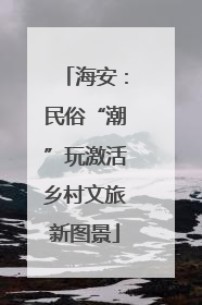 海安：民俗“潮”玩激活乡村文旅新图景