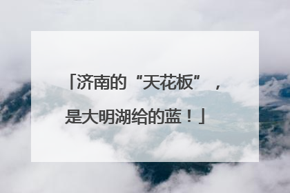 济南的“天花板”，是大明湖给的蓝！