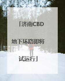 济南CBD地下环路即将试运行