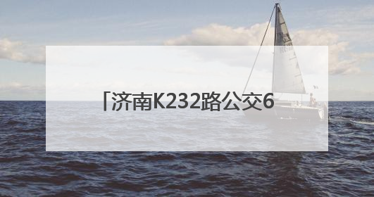 济南K232路公交6月11日起优化调线