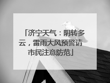 济宁天气：阴转多云，雷雨大风预警请市民注意防范
