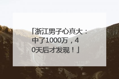 浙江男子心真大：中了1000万，40天后才发现！