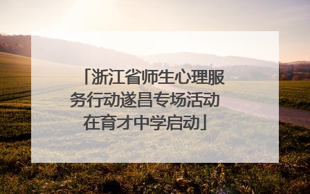 浙江省师生心理服务行动遂昌专场活动在育才中学启动