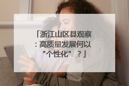 浙江山区县观察：高质量发展何以“个性化”？