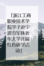 浙江工商职业技术学院学子赴宁波市军休老年大学开展红色研学活动