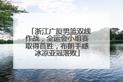 浙江广厦男篮双线作战，全运会小组赛取得首胜，布朗手感冰凉亚冠落败