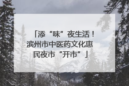 添“味”夜生活！滨州市中医药文化惠民夜市“开市”