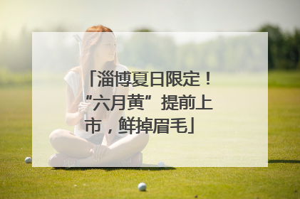 淄博夏日限定！“六月黄”提前上市，鲜掉眉毛