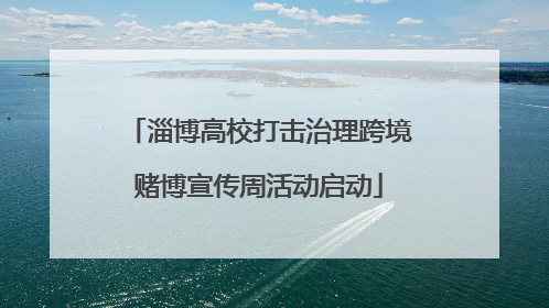 淄博高校打击治理跨境赌博宣传周活动启动