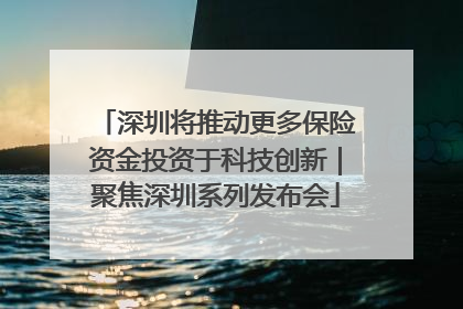 深圳将推动更多保险资金投资于科技创新｜聚焦深圳系列发布会