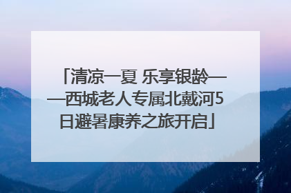 清凉一夏 乐享银龄——西城老人专属北戴河5日避暑康养之旅开启