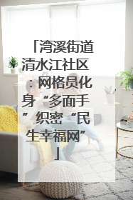 湾溪街道清水江社区：网格员化身“多面手”织密“民生幸福网”
