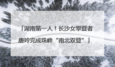 湖南第一人！长沙女攀登者唐玲完成珠峰“南北双登”