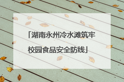 湖南永州冷水滩筑牢校园食品安全防线