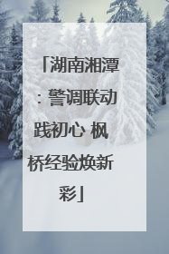 湖南湘潭：警调联动践初心 枫桥经验焕新彩