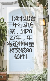 湖北出台三年行动方案，到2027年，年寄递业务量将突破80亿件