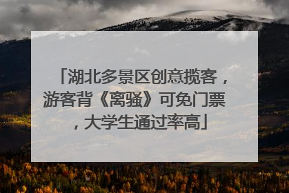 湖北多景区创意揽客，游客背《离骚》可免门票，大学生通过率高