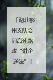 湖北鄂州支队会同高速路政“进企送法”