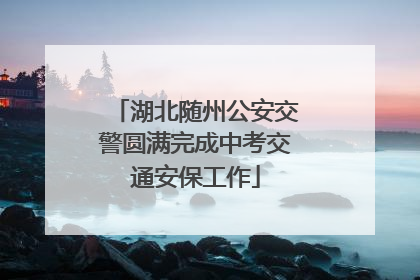 湖北随州公安交警圆满完成中考交通安保工作
