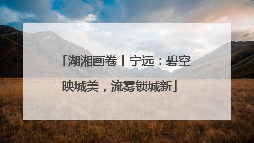 湖湘画卷丨宁远：碧空映城美，流雾锁城新
