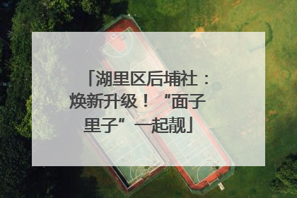 湖里区后埔社：焕新升级！“面子里子”一起靓