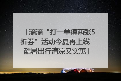 滴滴“打一单得两张5折券”活动今夏再上线 酷暑出行清凉又实惠