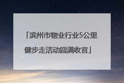 滨州市物业行业5公里健步走活动圆满收官