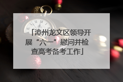 漳州龙文区领导开展“六一”慰问并检查高考备考工作