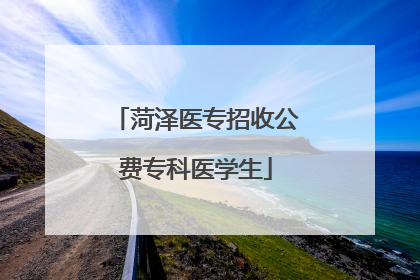 菏泽医专招收公费专科医学生