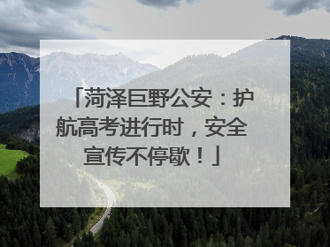 菏泽巨野公安：护航高考进行时，安全宣传不停歇！