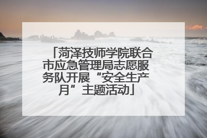 菏泽技师学院联合市应急管理局志愿服务队开展“安全生产月”主题活动